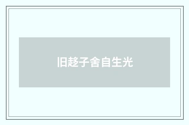 旧趍子舍自生光