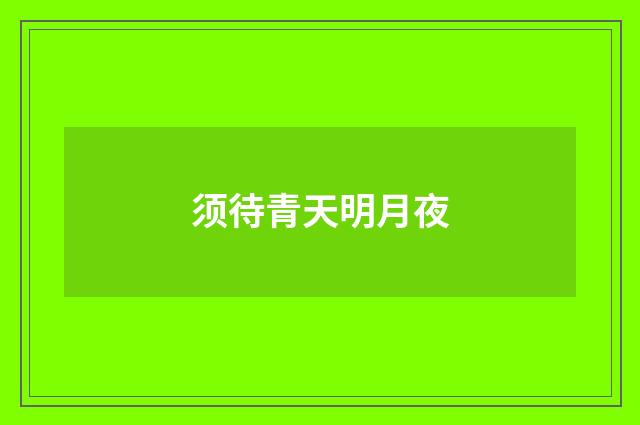 须待青天明月夜