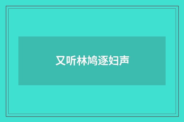 又听林鸠逐妇声