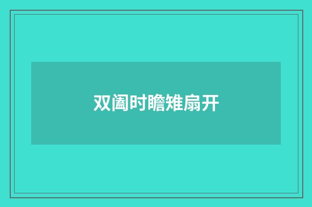 双阖时瞻雉扇开