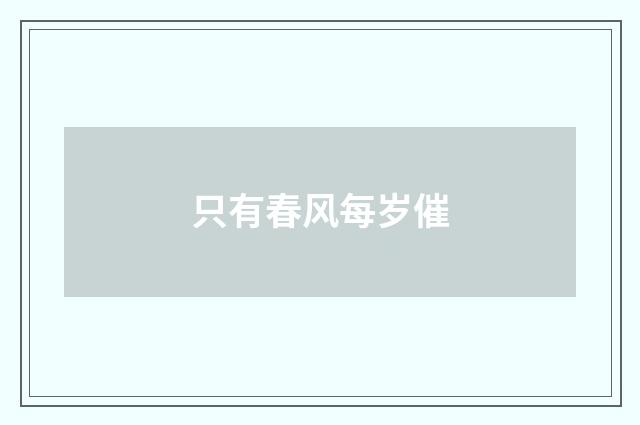 只有春风每岁催