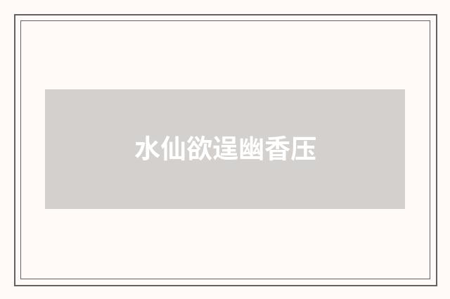 水仙欲逞幽香压