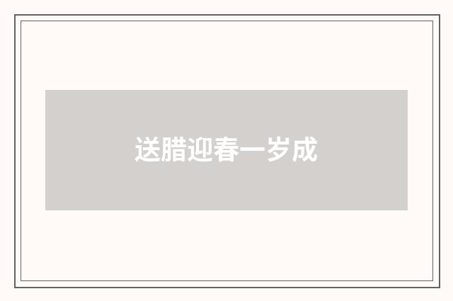 送腊迎春一岁成