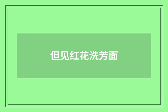 但见红花洗芳面