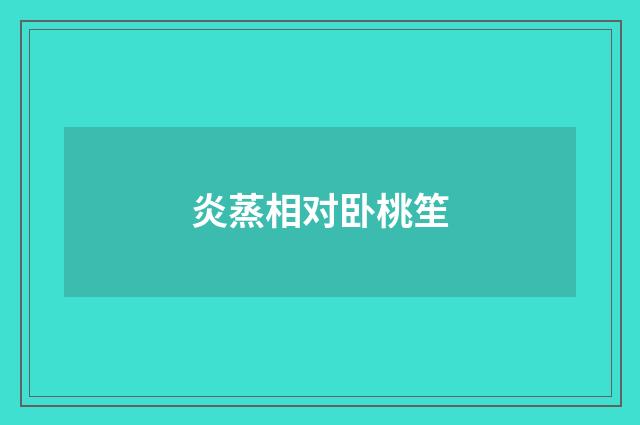 炎蒸相对卧桃笙