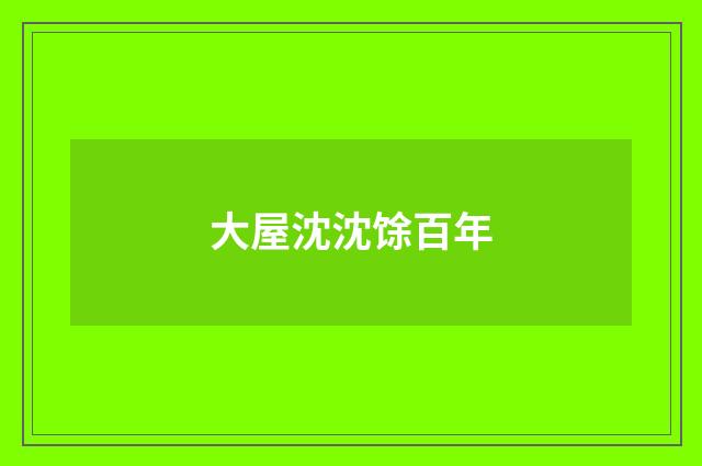 大屋沈沈馀百年