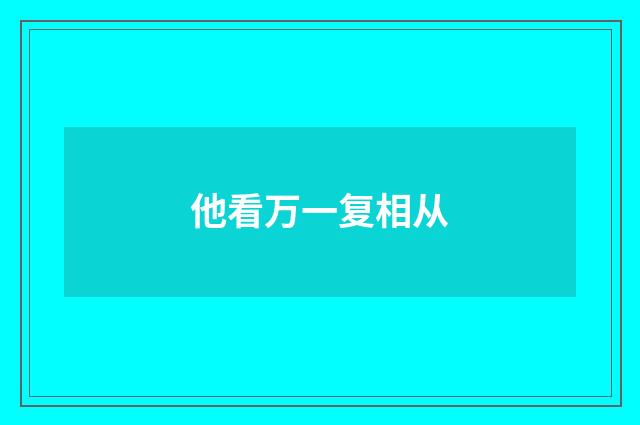 他看万一复相从