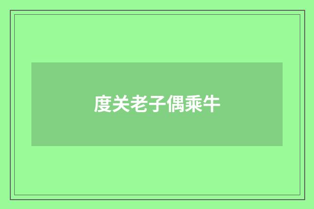度关老子偶乘牛