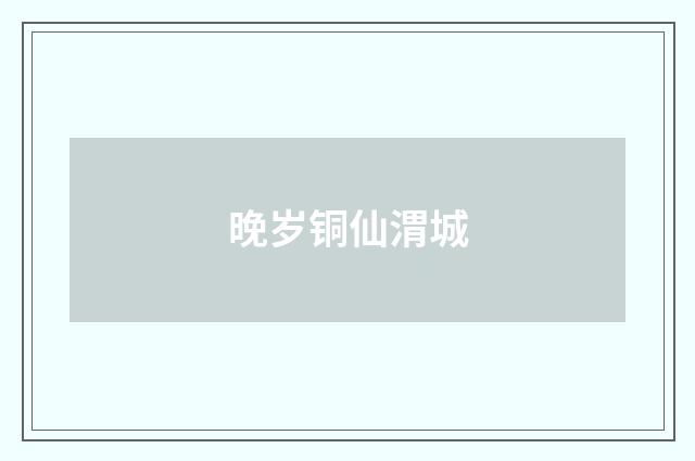 晚岁铜仙渭城
