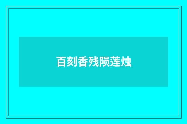 百刻香残陨莲烛