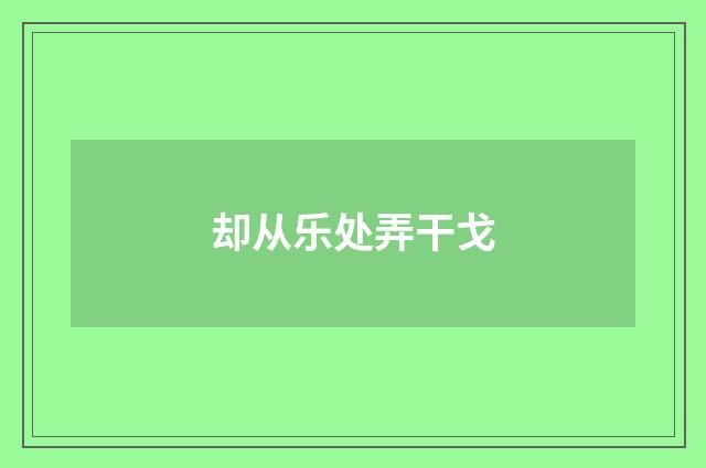 却从乐处弄干戈