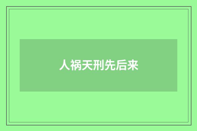 人祸天刑先后来