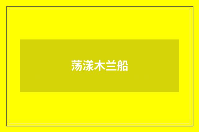 荡漾木兰船