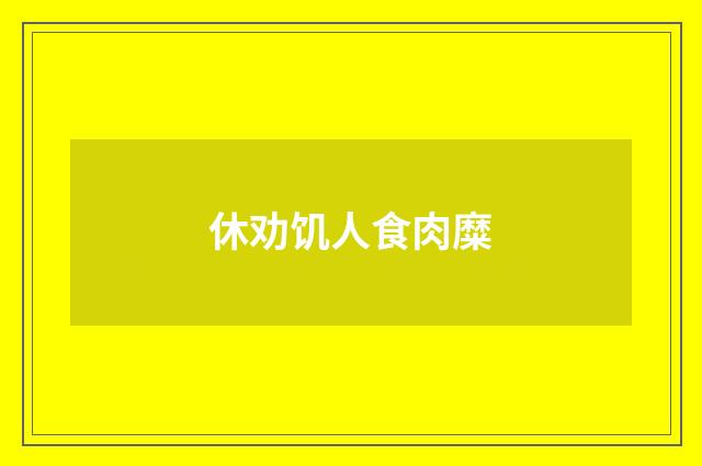 休劝饥人食肉糜