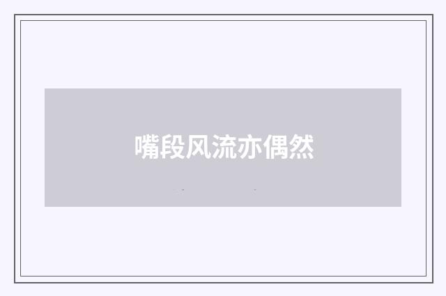 嘴段风流亦偶然