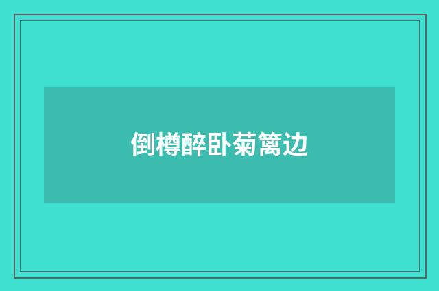 倒樽醉卧菊篱边