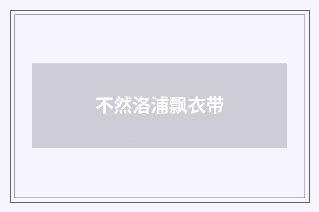 不然洛浦飘衣带