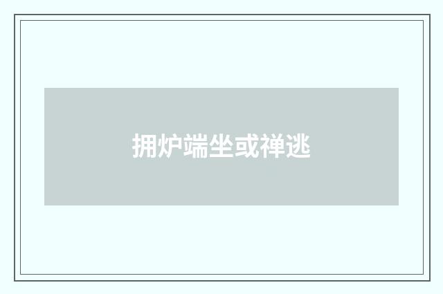 拥炉端坐或禅逃