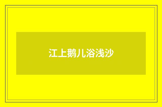 江上鹅儿浴浅沙