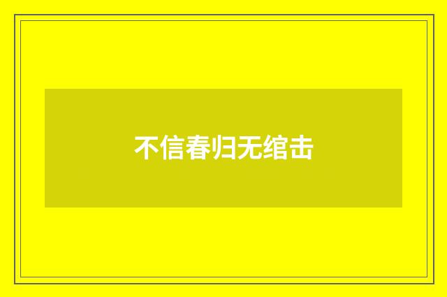 不信春归无绾击