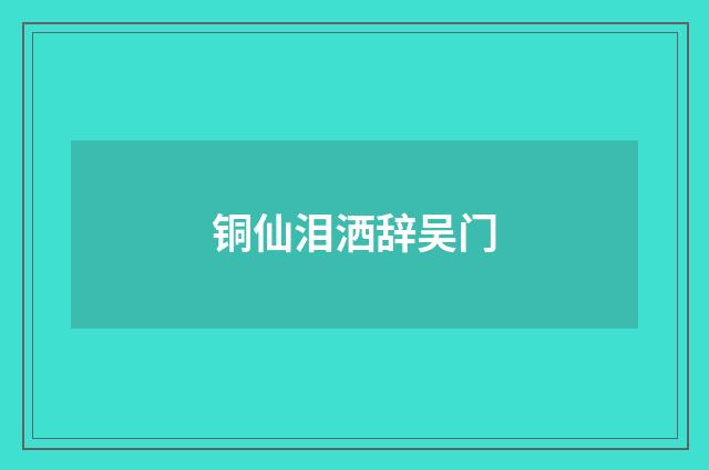 铜仙泪洒辞吴门