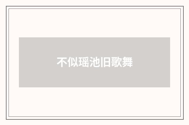 不似瑶池旧歌舞