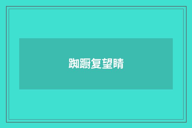 踟蹰复望睛