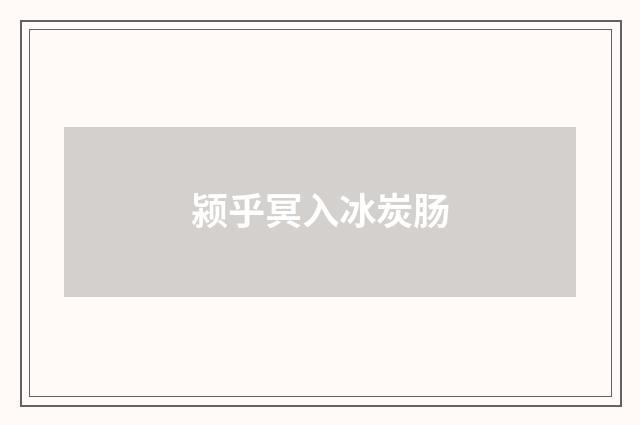 颍乎冥入冰炭肠