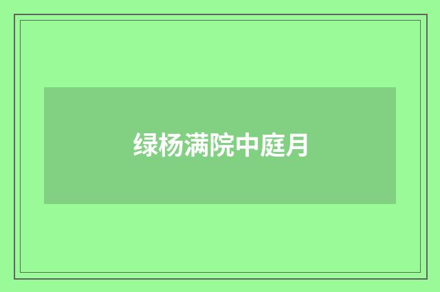 绿杨满院中庭月