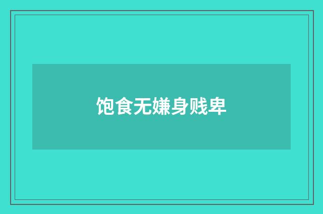饱食无嫌身贱卑
