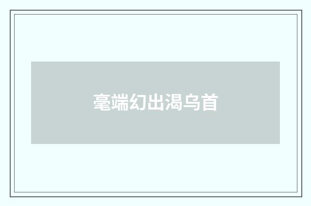 毫端幻出渴乌首
