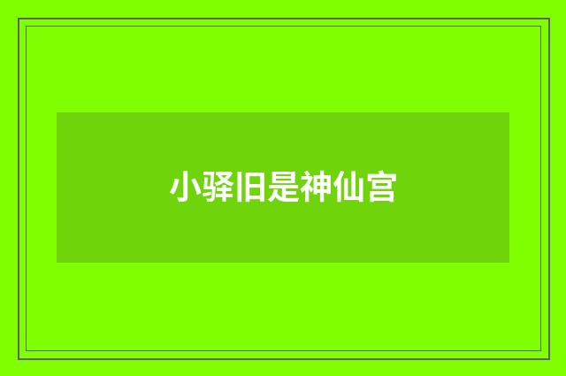 小驿旧是神仙宫