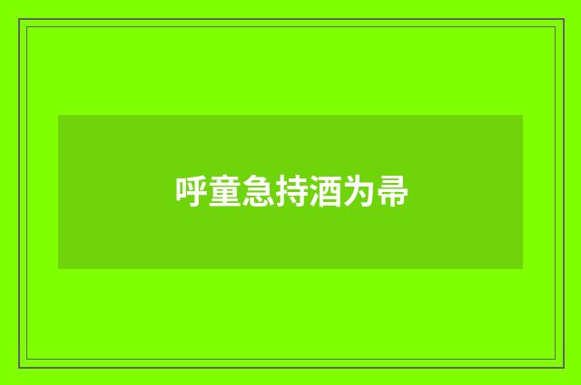 呼童急持酒为帚