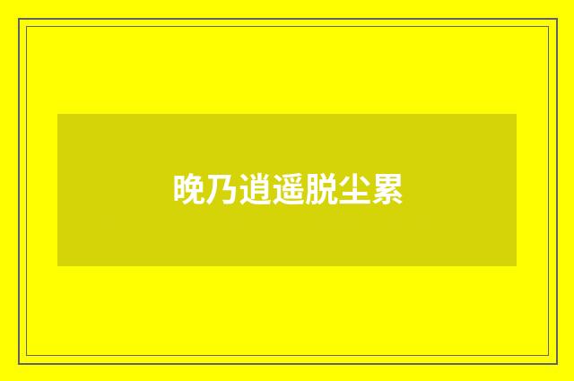 晚乃逍遥脱尘累