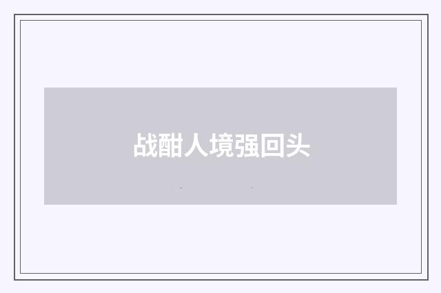 战酣人境强回头