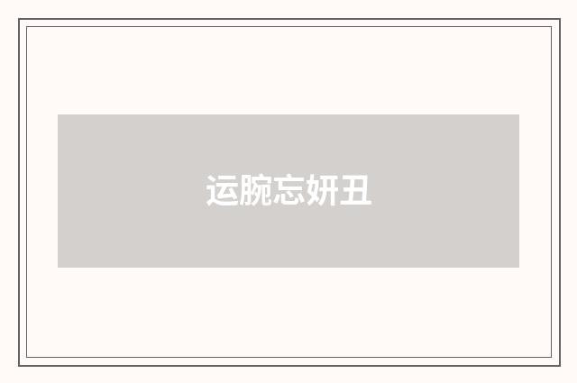 运腕忘妍丑