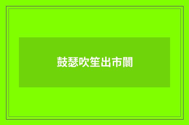 鼓瑟吹笙出市闤