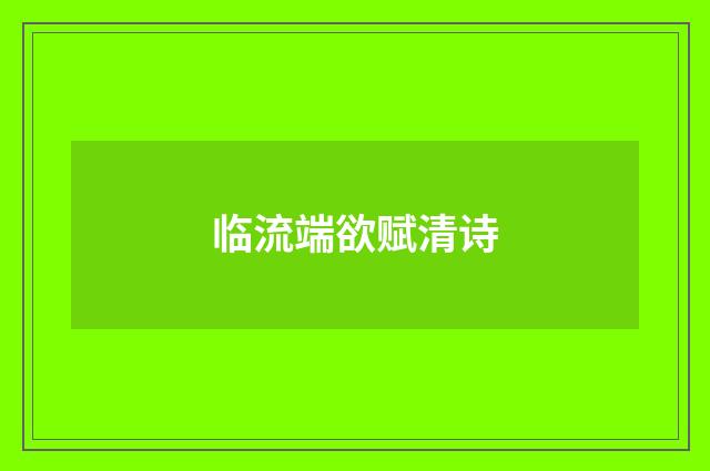 临流端欲赋清诗