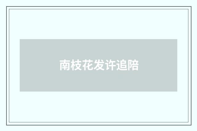 南枝花发许追陪