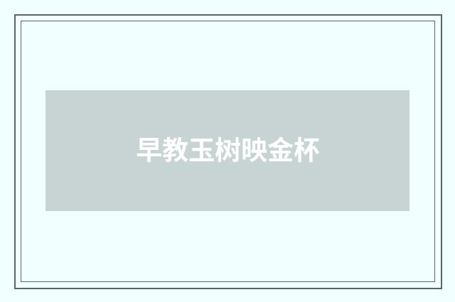 早教玉树映金杯