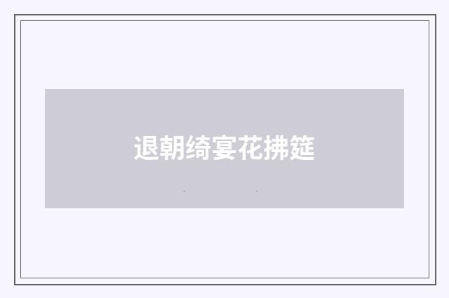 退朝绮宴花拂筵