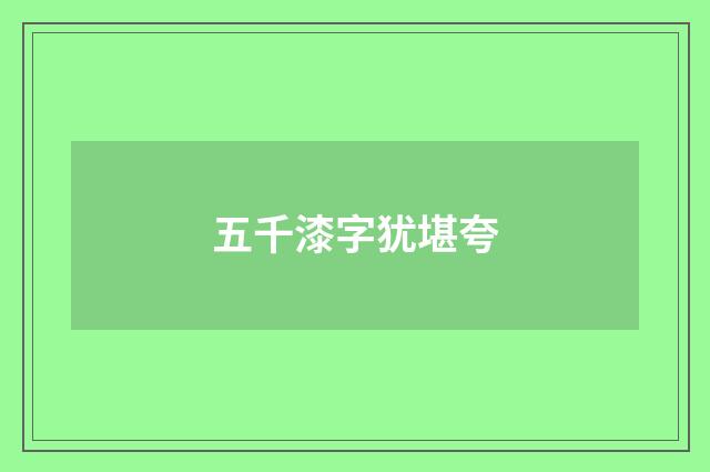 五千漆字犹堪夸