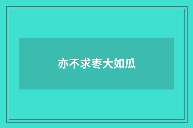 亦不求枣大如瓜
