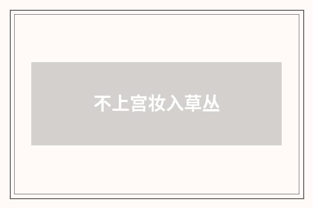 不上宫妆入草丛