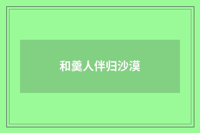和羹人伴归沙漠