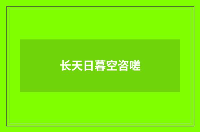 长天日暮空咨嗟