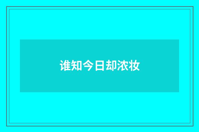 谁知今日却浓妆