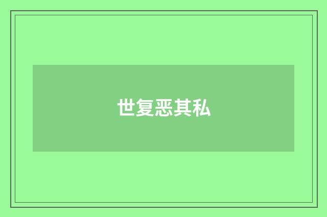 世复恶其私