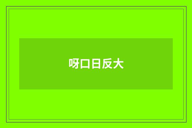 呀口日反大