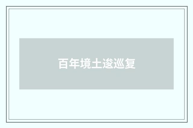 百年境土逡巡复